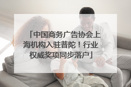 中国商务广告协会上海机构入驻普陀！行业权威奖项同步落户