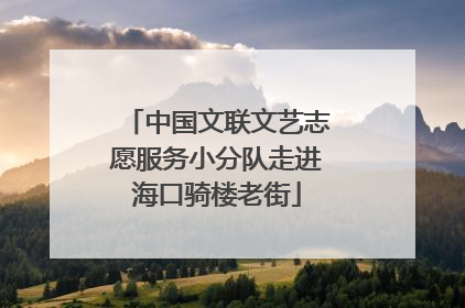 中国文联文艺志愿服务小分队走进海口骑楼老街