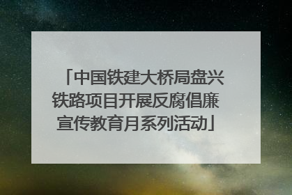 中国铁建大桥局盘兴铁路项目开展反腐倡廉宣传教育月系列活动