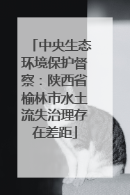 中央生态环境保护督察：陕西省榆林市水土流失治理存在差距
