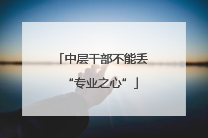 中层干部不能丢“专业之心”