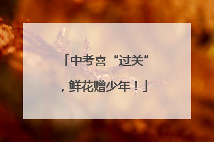 中考喜“过关”，鲜花赠少年！