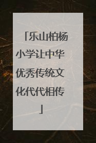 乐山柏杨小学让中华优秀传统文化代代相传