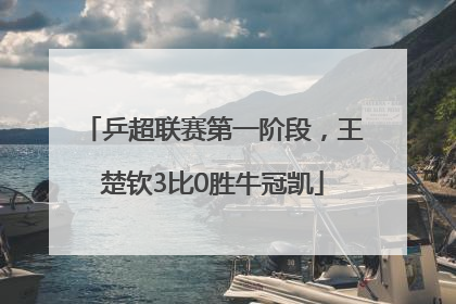 乒超联赛第一阶段，王楚钦3比0胜牛冠凯