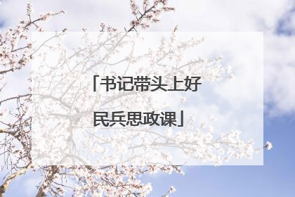书记带头上好民兵思政课