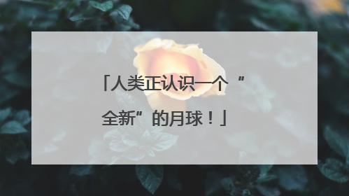 人类正认识一个“全新”的月球!