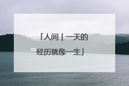 人间｜一天的经历就像一生