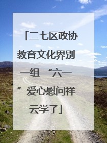 二七区政协教育文化界别一组 “六一”爱心慰问祥云学子