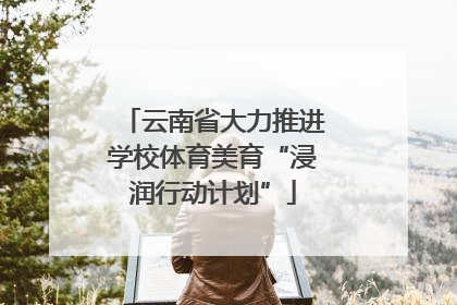 云南省大力推进学校体育美育“浸润行动计划”