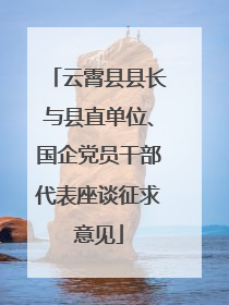 云霄县县长与县直单位、国企党员干部代表座谈征求意见
