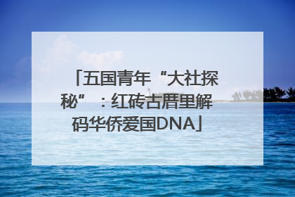 五国青年“大社探秘”：红砖古厝里解码华侨爱国DNA