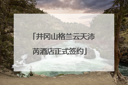 井冈山格兰云天沛芮酒店正式签约
