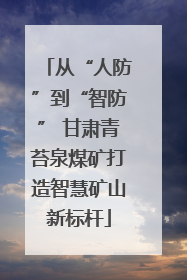 从“人防”到“智防” 甘肃青苔泉煤矿打造智慧矿山新标杆