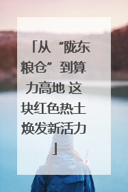 从“陇东粮仓”到算力高地 这块红色热土焕发新活力