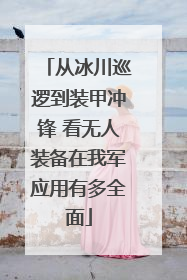 从冰川巡逻到装甲冲锋 看无人装备在我军应用有多全面