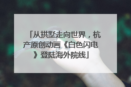 从拱墅走向世界，杭产原创动画《白色闪电》登陆海外院线