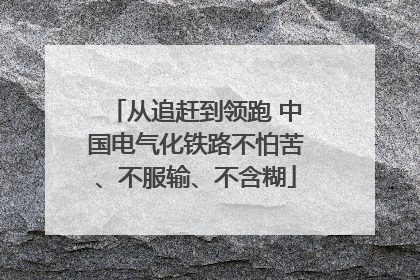 从追赶到领跑 中国电气化铁路不怕苦、不服输、不含糊