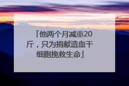 他两个月减重20斤，只为捐献造血干细胞挽救生命