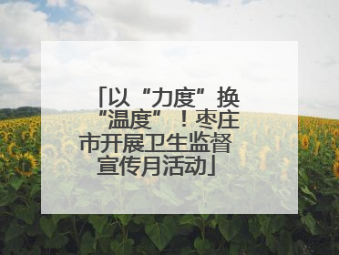 以“力度”换“温度”！枣庄市开展卫生监督宣传月活动