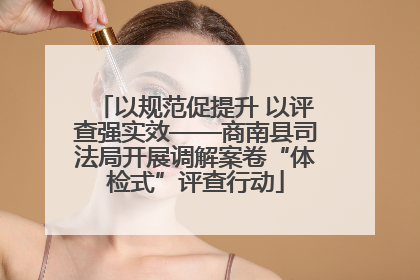 以规范促提升 以评查强实效——商南县司法局开展调解案卷“体检式”评查行动