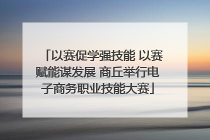 以赛促学强技能 以赛赋能谋发展 商丘举行电子商务职业技能大赛