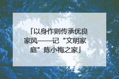 以身作则传承优良家风——记“文明家庭”陈小梅之家