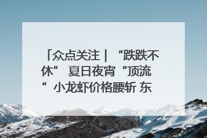 众点关注｜“跌跌不休” 夏日夜宵“顶流”小龙虾价格腰斩 东营人的快乐来了