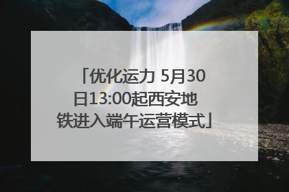 优化运力 5月30日13:00起西安地铁进入端午运营模式