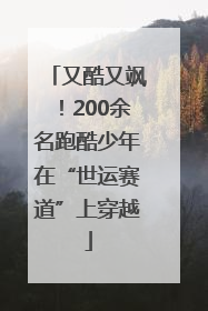 又酷又飒！200余名跑酷少年在“世运赛道”上穿越