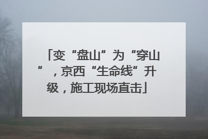 变“盘山”为“穿山”，京西“生命线”升级，施工现场直击