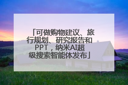 可做购物建议、旅行规划、研究报告和PPT，纳米AI超级搜索智能体发布