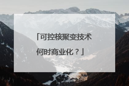 可控核聚变技术何时商业化？