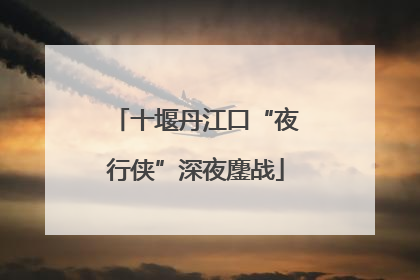 十堰丹江口“夜行侠”深夜鏖战