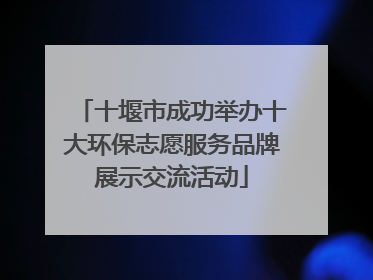 十堰市成功举办十大环保志愿服务品牌展示交流活动