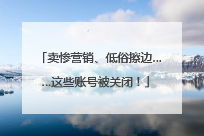卖惨营销、低俗擦边……这些账号被关闭！