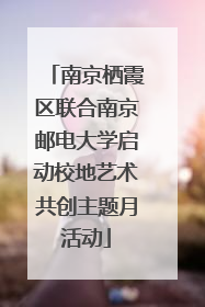 南京栖霞区联合南京邮电大学启动校地艺术共创主题月活动