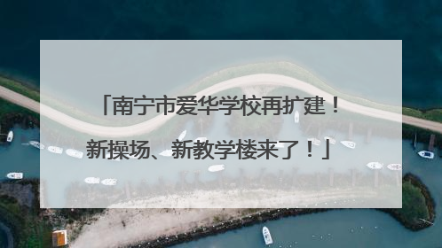 南宁市爱华学校再扩建！新操场、新教学楼来了！