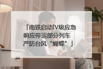 南铁启动Ⅳ级应急响应停运部分列车 严防台风“蝴蝶”