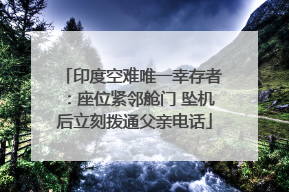 印度空难唯一幸存者：座位紧邻舱门 坠机后立刻拨通父亲电话