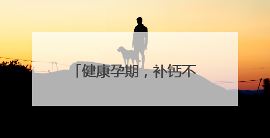 健康孕期，补钙不可少，详解孕妇缺钙的表现与症状