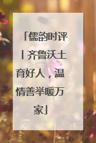 儒韵时评丨齐鲁沃土育好人，温情善举暖万家