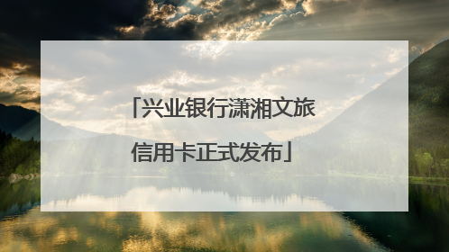 兴业银行潇湘文旅信用卡正式发布