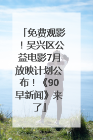 免费观影！吴兴区公益电影7月放映计划公布！《90早新闻》来了