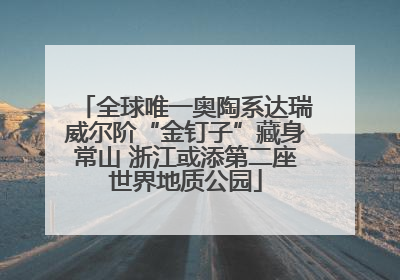 全球唯一奥陶系达瑞威尔阶“金钉子”藏身常山 浙江或添第二座世界地质公园