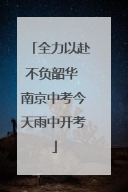 全力以赴不负韶华 南京中考今天雨中开考