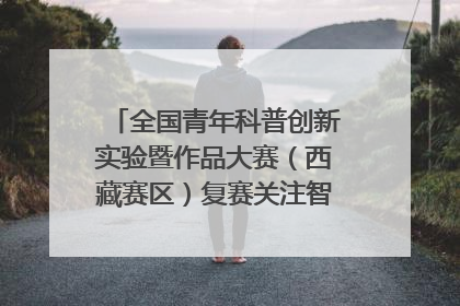 全国青年科普创新实验暨作品大赛（西藏赛区）复赛关注智慧环保等主题