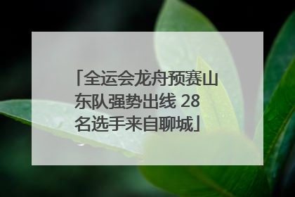 全运会龙舟预赛山东队强势出线 28名选手来自聊城