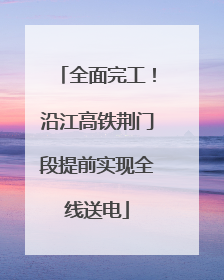 全面完工！沿江高铁荆门段提前实现全线送电