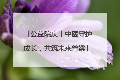公益院庆丨中医守护成长，共筑未来脊梁