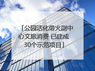 公园活化带火副中心文旅消费 已建成30个示范项目